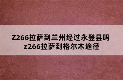 Z266拉萨到兰州经过永登县吗 z266拉萨到格尔木途径